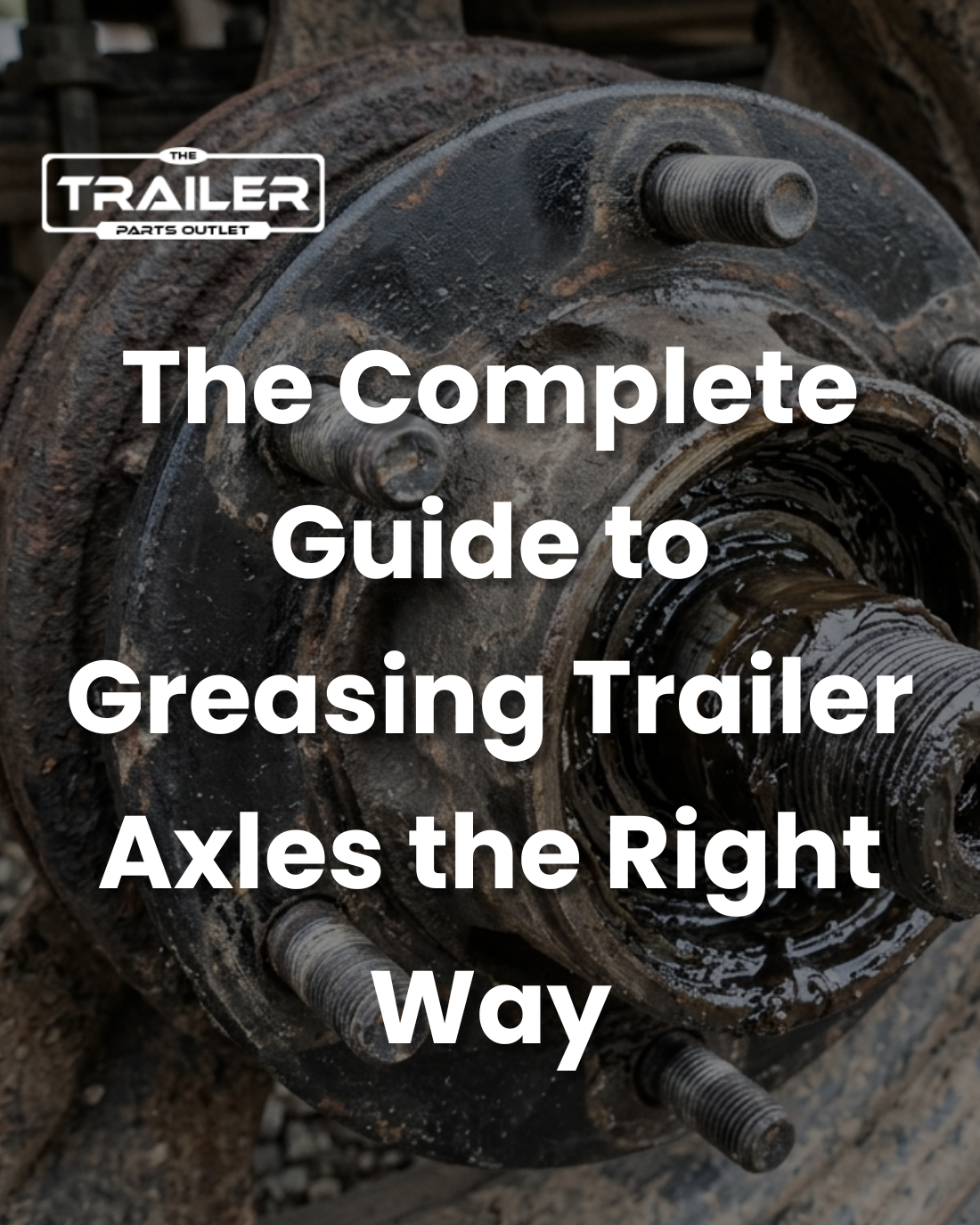 Trailer Axle Grease: The Complete Guide to Greasing Trailer Axles the Right Way