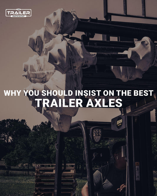 Trailer Axles: Why You Should Insist on the Best